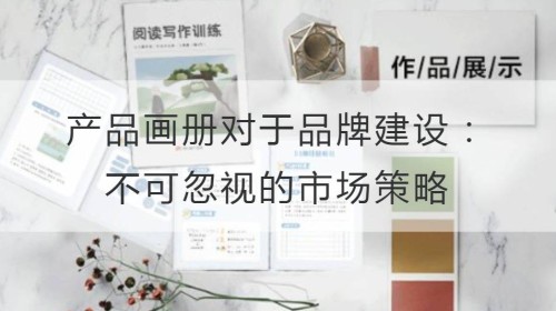 产品画册对于品牌建设的影响：不可忽视的市场策略